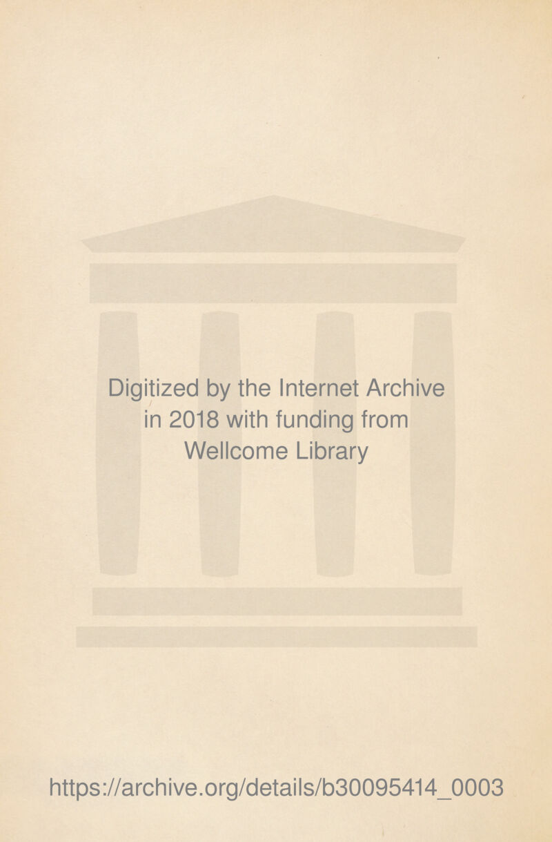 Digitized by the Internet Archive y in 2018 with funding from Wellcome Library https ://arch i ve. org/detai Is/b30095414_0003