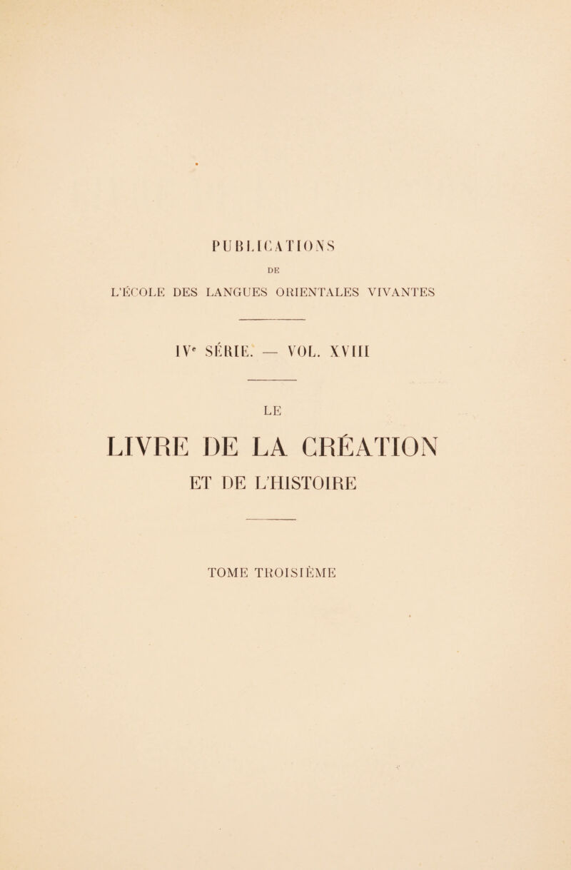 PUBLICATIONS DE L’ÉCOLE DES LANGUES ORIENTALES VIVANTES IVe VOL. XVIII LE LIVRE DE LA CRÉATION ET DE L’HISTOIRE TOME TROISIÈME