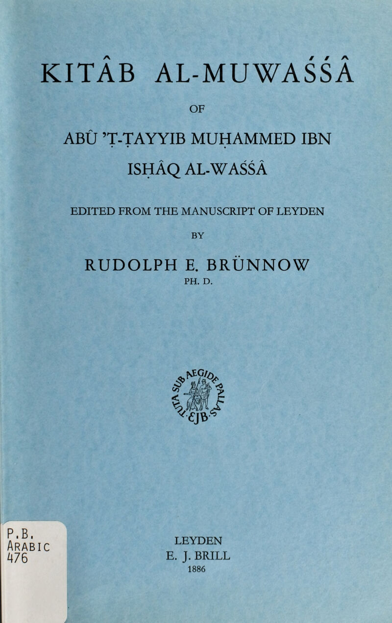 OF ABU ’T-TAYYIB MUHAMMED IBN • • • ishAq al-wassA EDITED FROM THE MANUSCRIPT OF LEYDEN RUDOLPH E. BRUNNOW PH. D. P.B. Arabic A76 LEYDEN E. J. BRILL 1886