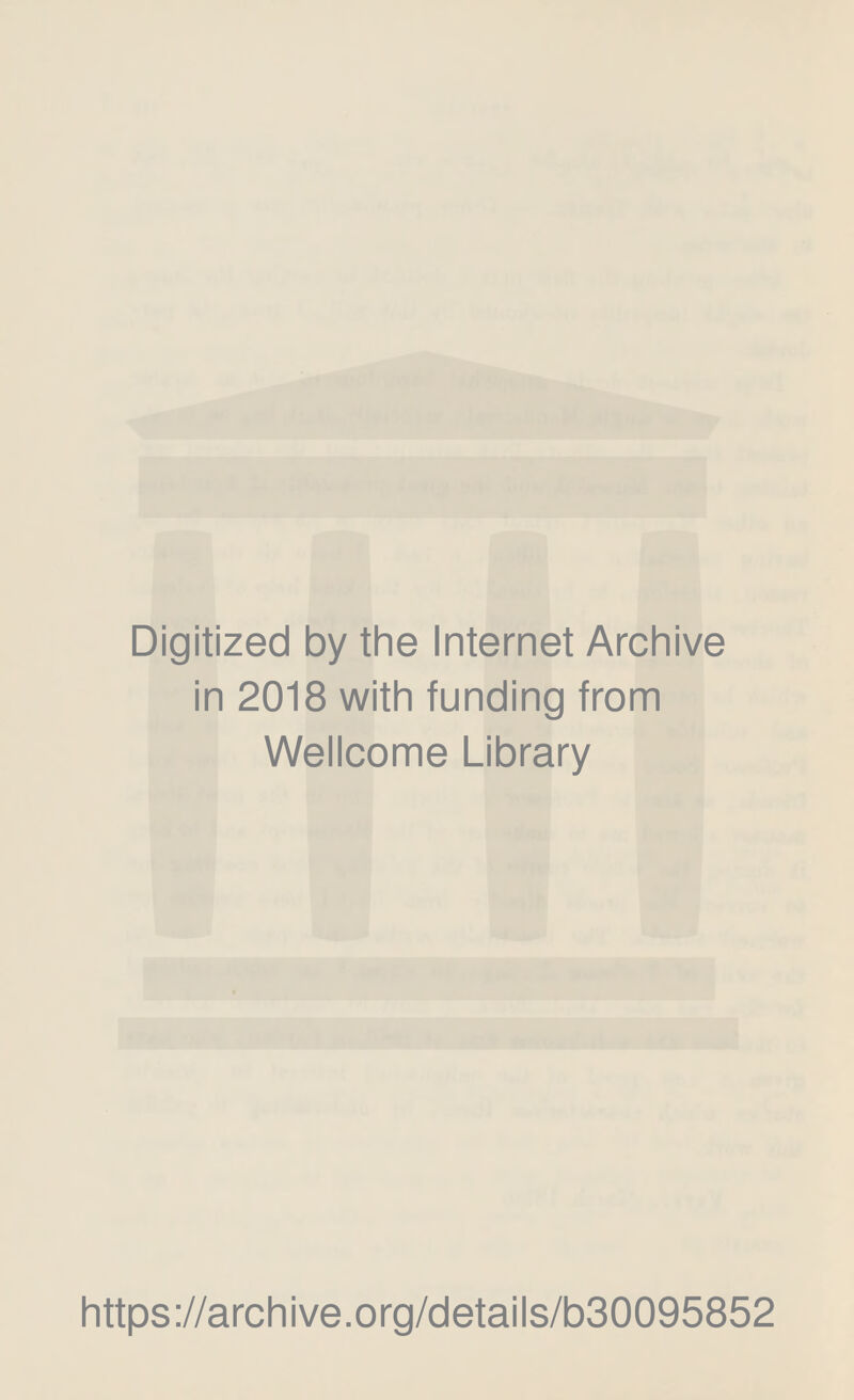 Digitized by the Internet Archive in 2018 with funding from Wellcome Library https://archive.org/details/b30095852