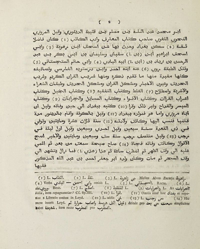 ^ ^^&A.A-0 ^a.v^/0 &*>1».^\ ^J^»xS ^«^Ss^O ^ili ul£ss C i ) VSl£=!' Lm 3t_^ ^ i. 3 L *\ttA. .■■■J) ^J^(3bN^3| (3) H?^V> e>-^ uwesAui eV^ ^6? 6>^ o3 j^b AAJ ^ 2, ^ • • ^«a£ /^2<i ^LaAw) (1. (^)»^) v • • * (5) > ^U*»S\aw33 *il,c^ r^/ (4) c_jo3~*33 &£?3 (1* 0>?3 ) O* 4? <^tm7>.i/' <3? a * * • ♦ * • &A/5l.Aa.^ ^jA.«jj-\\-A^ K^^amj^O Ci)»—&a^3 &a£ (6) Kr$^<p &iiAla33 V^y-J f-V^' ^'y*3' ^>i<-*^V.^A/0^ -.^3 V»/0 c5^J,A^/0 ‘l* CCv33 (IjLiiAj^ ^£=rtuu/02 «j>^Ji33 OCitv.acsJ\ mJdJ==3j J^,ass3\ c_)La~?2 (8) jt^JiAxi^ e_>l.X£=22 3aJA33 (7) io^wi^ -^3-aII—J ( 9) O^-r^/3?’''^ ,ua ^33 lj\*1\£zdj s. ^-i>^3 ^j>\.xt~z=!j o33^i£33 c_>3^-£l ^■)3 (^»A^> ( ^33 (j3(j«^Ai 1 (10) ]/b <$«> j*b «t>* (*3J>32 &^=3ls ^Sj (11) ^j-xO Sj.^i j.s& l/o3^ kJj^^ iSbb cV^XvS o^ &ami (12) &JSSij {J&V£==j 1^a33 cavuXb La^3J> • • ST* ^3 t 4* 1S—~^~3 ^V,A^2 ^«SaJ^Axvi K.^.mi 8 jXSiJ3 ( O ( ^ ^vao3 j*£±i\j (£*X?\./cj &,+x\*mj cJXxu iiAAJu cA^-y» (13) uaa/* f^+s) *’i> (j>a5 iiacsA.vs £-\.as (14) sl^srO fcSl^ <JS.'s\-£=>J y&k • • * ^ ^jv'3 ^3^ 1.a3 (1. 3j>^ ^5 &£\.«» t_^,liA:3 ^i ^^^33 C*$j <^33 ^j!==sc^\ &.133 t»£ (Jvi v>A^.3 ^-Ax2». j^3 Zjy>j ^\~£=>J {3 ^s;nwa33 0&? ***** £ CJ <-J> (1) L. u->Ia)31. (2) L. 4aL (3) L. hjb]j (j>. Melius Abou Zacarja hjSt>)j. (4) Verba ^jUi! — omisit L. (5) L. ^tw^l. Recte. (6) L. tec^jy Bene. (7) L. ^Ls). (8) 3^X11 L.  (p) L. An c^U^Jj- item repugnantiae? Cf. Sp.XII. ( 10) L. Lj'|k ( 11 ) Omnia inter hoc 0]^ et supe¬ rius a Librario omissa in Leyd. (12) L. addit (13) L. U-^| ^ (14) Hic recte inserit Leyd. ^ u-jI^!j J^| ‘jjoj’; deinde pro &o ^ simpliciter, labet «iJo^A , item recte u^ix<i! pro