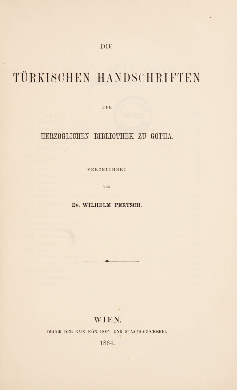 DIK HERZO&LICHEIf BIBLIOTHEK ZU GOTHA. VERZEICHNET Dr. WILHELM PERTSCH. WIEN. DRUCK DER KAIS KüN. HOF- UND STAATSDRUCKEREI. 1864.