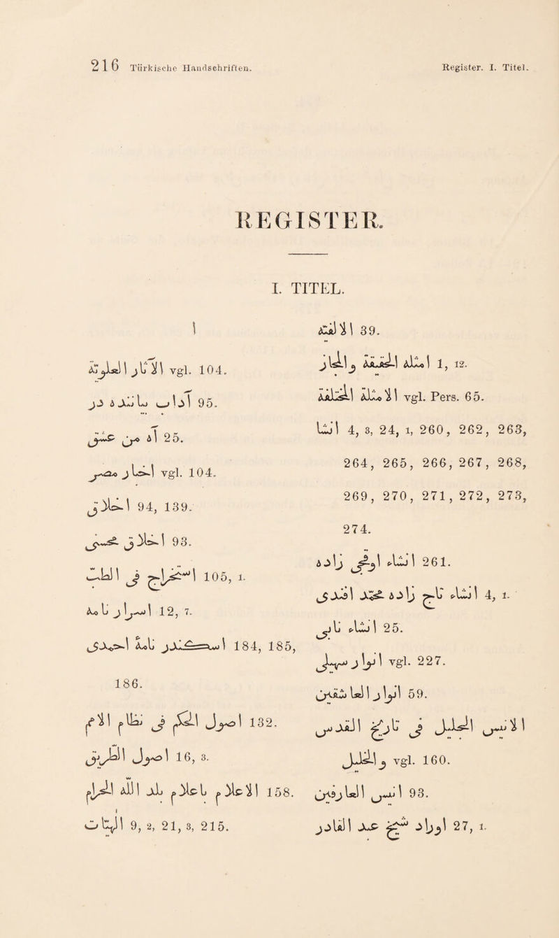 R E GIS T E R. I. TITEL. 1 vgl. 104. j 3 5 131 95. *•» « J Lt>*| vgl. 104. 94, 139. 93. J 105, 1. l» j I 12,7. Llj 184, 185, 186. ^5 132. Wh« 16, 3. »« Ji| jli 158. \ *t 39. ^iJlI a aa.jöL| 1, 12. AaI^I vgl. Pers. 65. llil 4, 3, 24, 1, 260, 262, 263, 264, 265, 266, 267, 268, 269, 270, 271, 272, 273, 274. A3lj ^ ^ jhls \ 6 31j ^l> f-Ltj! 4, 1. 1j c-I^aO I 25. c3. ^iA.^Ahü jjyl vgl. 227. l«i I ^ i 59. JJ^\^ Vgl. 160. 3 l«i I ^ 93.