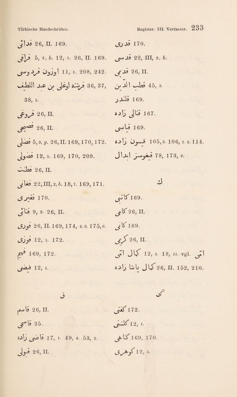 26, II. 169. 170. 5, 2, i. 12, 1. 26, II. 169. 22, III, 2, 5. 11, 1- 208, 242. jr-X9 26, II. cJtJaill JuP ^ w ^ -Xi ] C-Ja9 45, 3. »« * 38, 1. j Juli 169. 2 6, II. ♦ 4^ 2 6, II. ajIj Jli 167. 1*9 169. J^9 5,2, g. 26,11.169,170,172. AjlJ 105,3.106,1.2.114. »• 12, 1. 169, 170, 209. 78, 173, 2. 26,11. jUi 22,111,2,5. 18,7. 169, 171. J ^5 170. ** 169. Jlli 9, 2. 2 6, II. 26, II. 26, II. 169, 174, 4.9. 175,6. jlf 169. 12, 1. 172. 2 6, 11. ^ 169, 172. ^1 3^ 12, 5. 18, 11. vgl. 12, 1. ijlj LIj Jiy26, II. 152, 210. V 3 uiT Is 2 6, II. 172. 25. 12, 1. 17, 1. 49, 4. 53, 2. Jbl/ 169, 170.