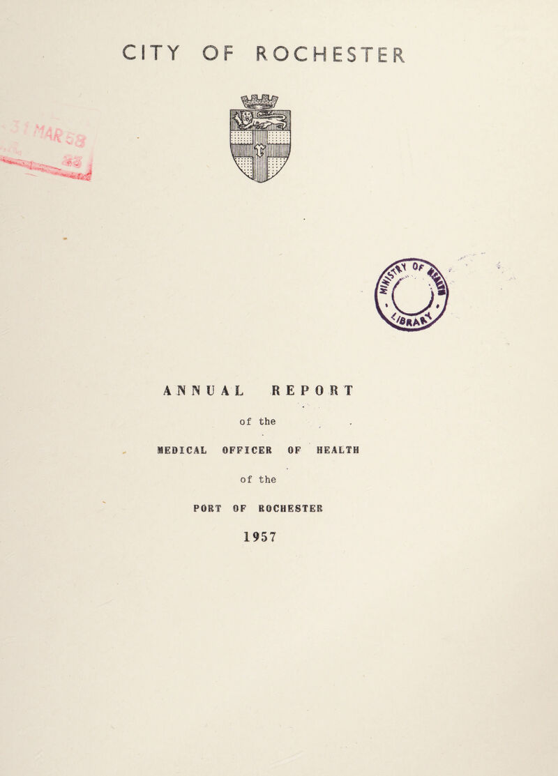 CITY OF ROCHESTER ANNUAL REPORT of the 1ED1CAL OFFICER OF HEALTH of the PORT OF ROCHESTER 1957