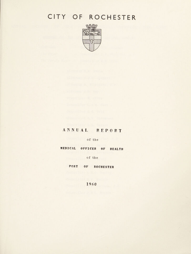 CITY OF ROCHESTER ANNUAL REPORT of the MEDICAL OFFICER OF HEALTH of the PORT OF ROCHESTER 1960