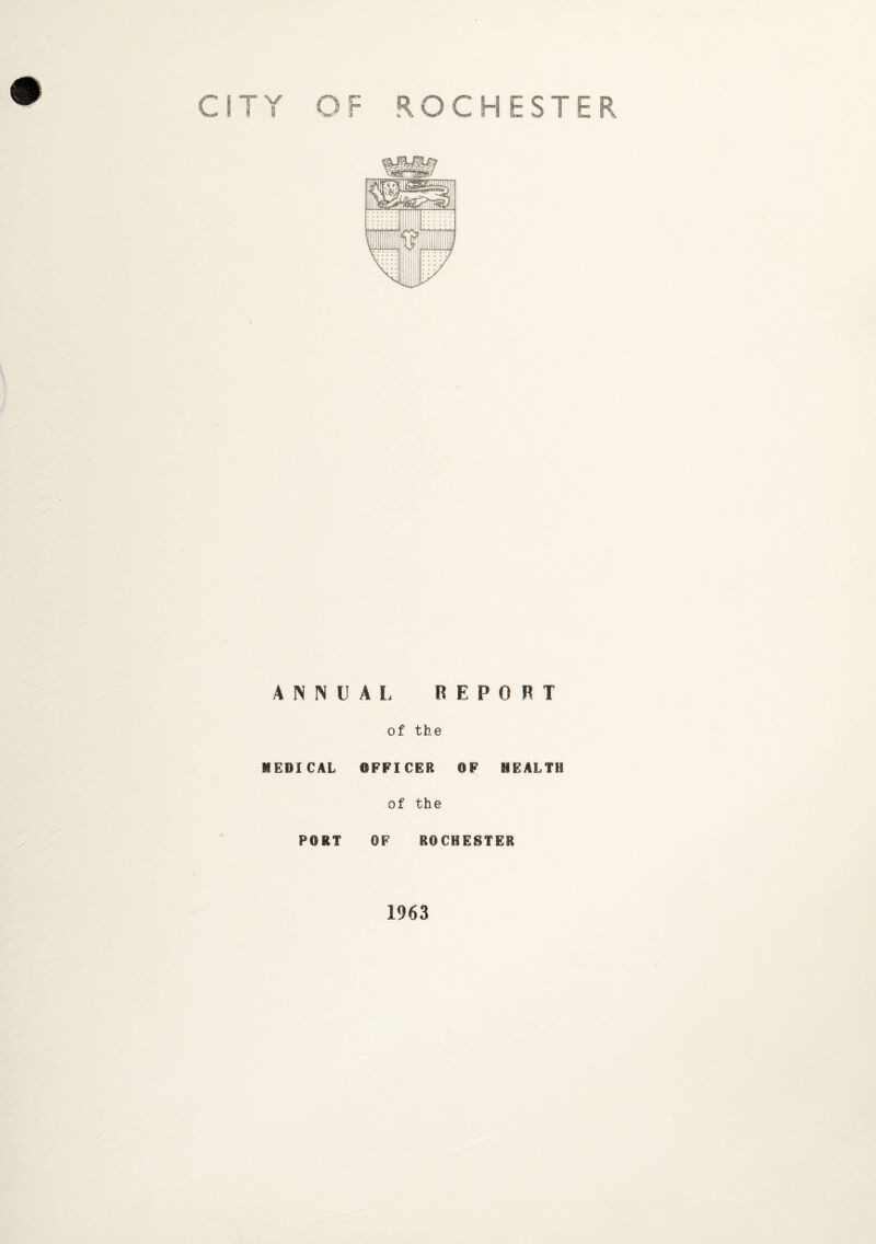 CITY OF ROCHESTER ANNUAL REPORT of the 1 EDI CAL OFFICER OF HEALTH of the PORT OF ROCHESTER 1963