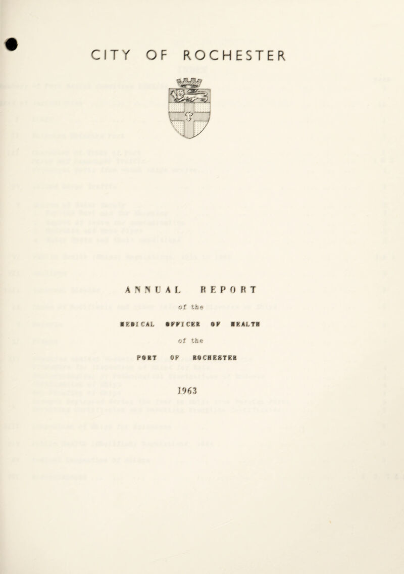 CITY OF ROCHESTER a > \ r; ■ E • ; C A L PQ St? AL REPORT of the •FFICER IP IEALTH of the OP ROCHESTER 1963