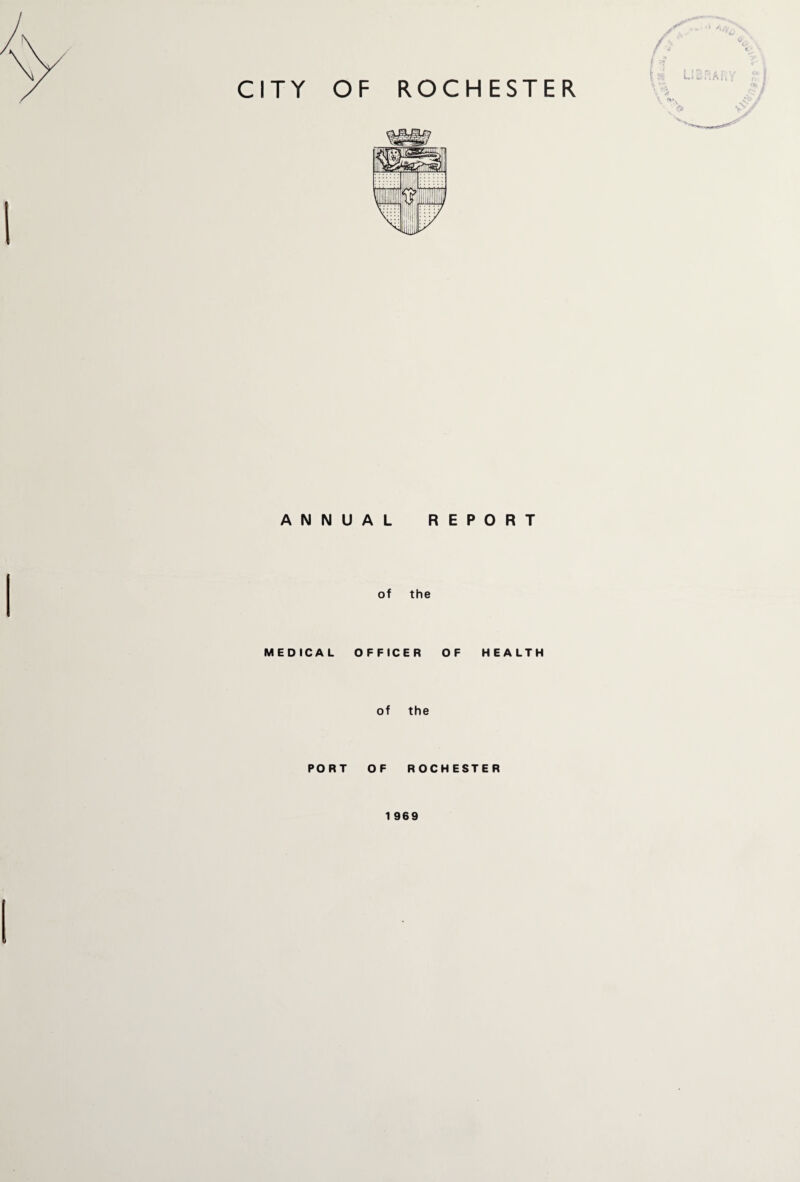 CITY OF ROCHESTER ANNUAL REPORT of the MEDICAL OFFICER OF HEALTH of the PORT OF ROCHESTER 1 969