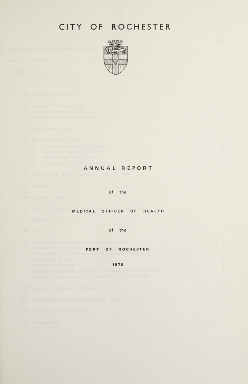 ANNUAL REPORT of the MEDICAL OFFICER OF HEALTH of the PORT OF ROCHESTER 1970