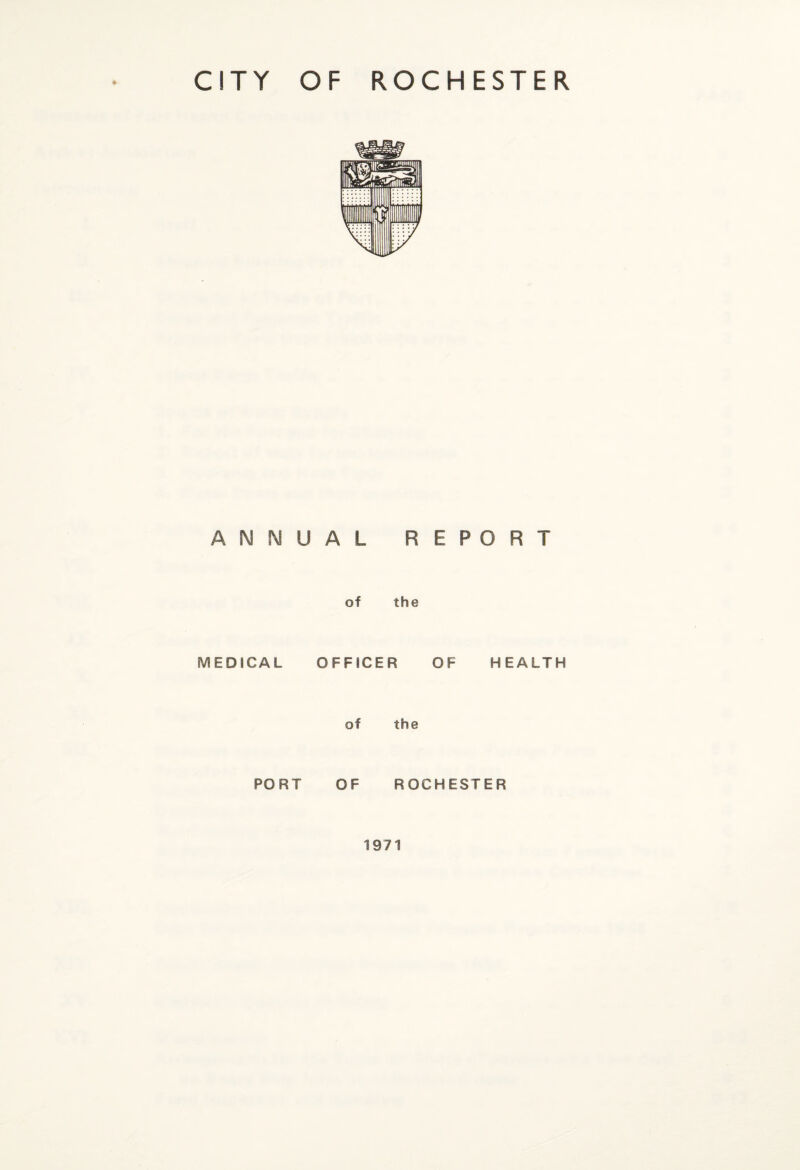 ANNUAL REPORT of the MEDICAL OFFICER OF HEALTH of the PORT OF ROCHESTER 1971