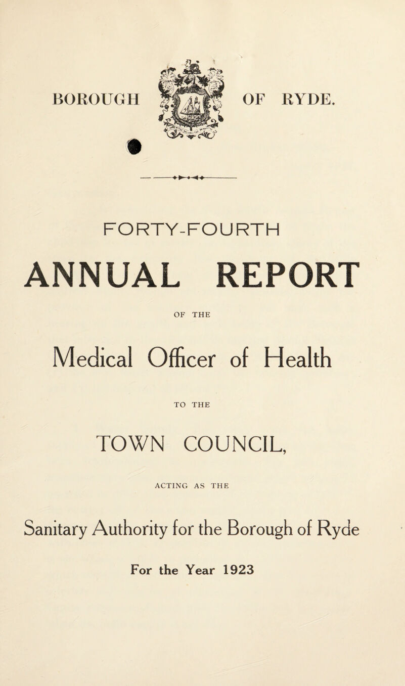 FORTY-FOURTH ANNUAL REPORT OF THE Medical Officer of Health TO THE TOWN COUNCIL, ACTING AS THE Sanitary Authority for the Borough of Ryde For the Year 1923