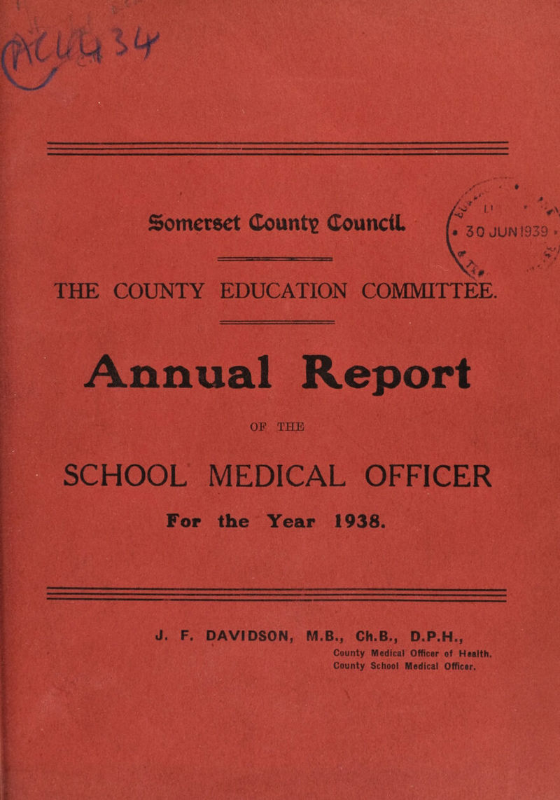 Somerset Count? Council ♦ 30JUN1939 w \ THE COUNTY EDUCATION COMMITTEE. Annual Report OF THE SCHOOL MEDICAL OFFICER - Fop the Year 1938. County Medical Officer of Health. County School Medical Officer.