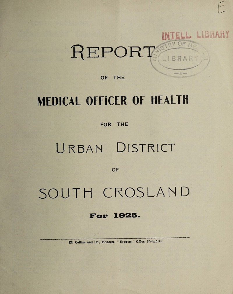 MEDICAL OFFICER OF HEALTH FOR THE Urban District SOUTH CROSLAND For 1925. Eli Collin* and Co., Printer* Offic?, Holmflrth.