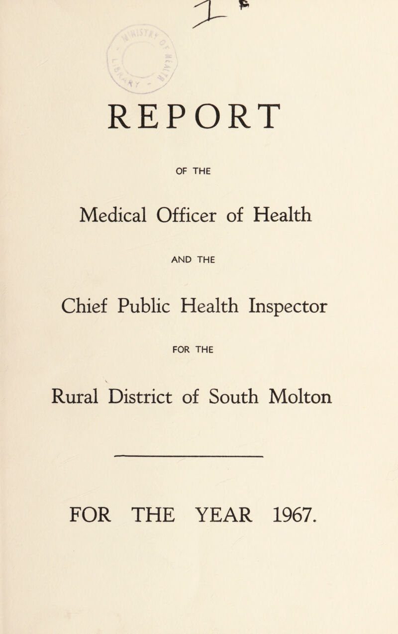 REPORT OF THE Medical Officer of Health. AND THE Chief Public Health Inspector FOR THE Rural District of South Molton FOR THE YEAR 1967.