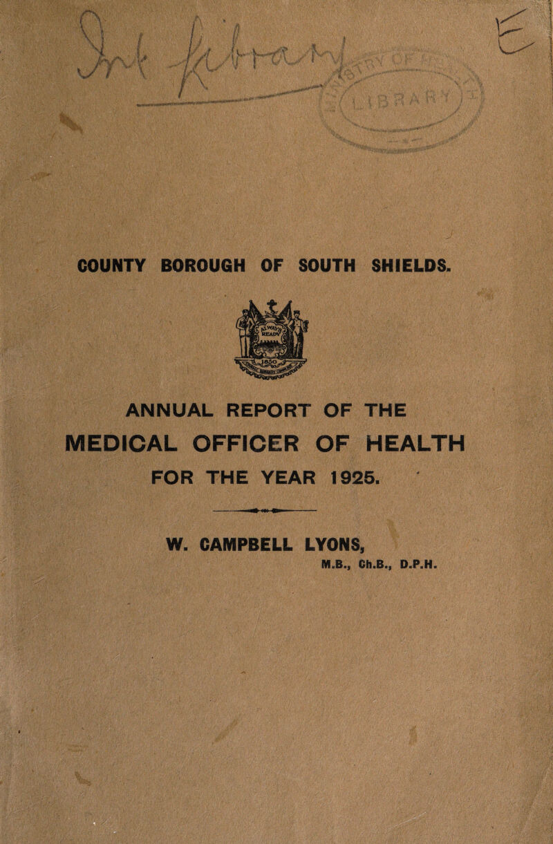 ANNUAL REPORT OF THE MEDICAL OFFICER OF HEALTH FOR THE YEAR 1925. W. CAMPBELL LYONS, M.B., Ch.B., D.P.H.