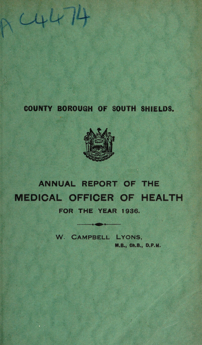 ANNUAL REPORT OF THE MEDICAL OFFICER OF HEALTH FOR THE YEAR 1936. w. Campbell Lyons, M.B., Ch.B., D.P.H.