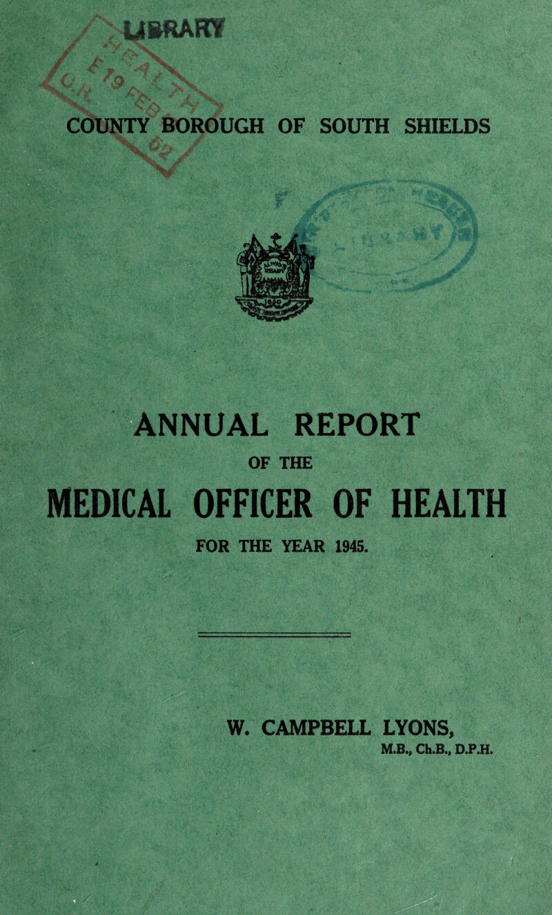 .BIANNUAL REPORT OF THE MEDICAL OFFICER OF HEALTH FOR THE YEAR 1945. W. CAMPBELL LYONS, M.B., Ch.B., D.P.H. Q