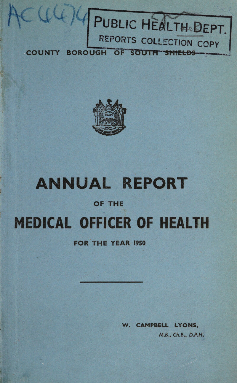 COUNTY BOROUGH ACTION C ANNUAL REPORT OF THE MEDICAL OFFICER OF HEALTH FOR THE YEAR 1950 W. CAMPBELL LYONS, M.B., Ch.B., D.P.H.