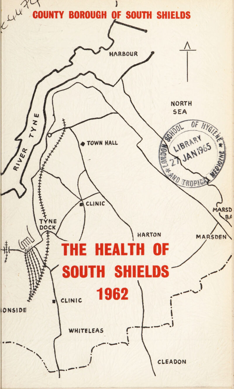 « TOWN HALL Tufsam CLINIC MARSD v W TYNE DOCK HARTON MARSDEN HARBOUR NORTH ONSIDE THE HEALTH OF SOUTH SHIELDS «\ CLINIC 1962 WHITELEAS __i_ CLEAOON IX OyS ) u COUNTY BOROUGH OF SOUTH SHIELDS