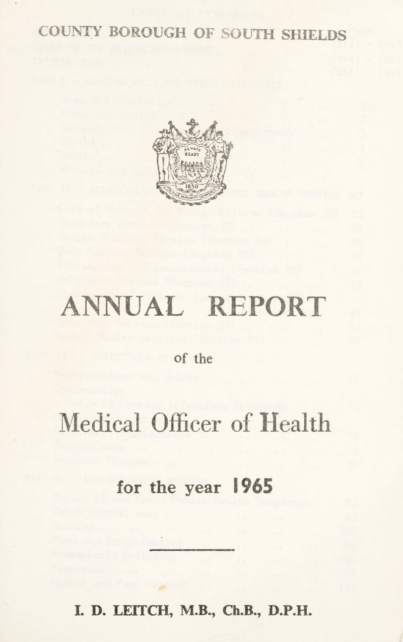 ANNUAL REPORT of the Medical Officer of Health for the year 1965 L D. LEITCH, M.B., Ch.B., D.P.H.