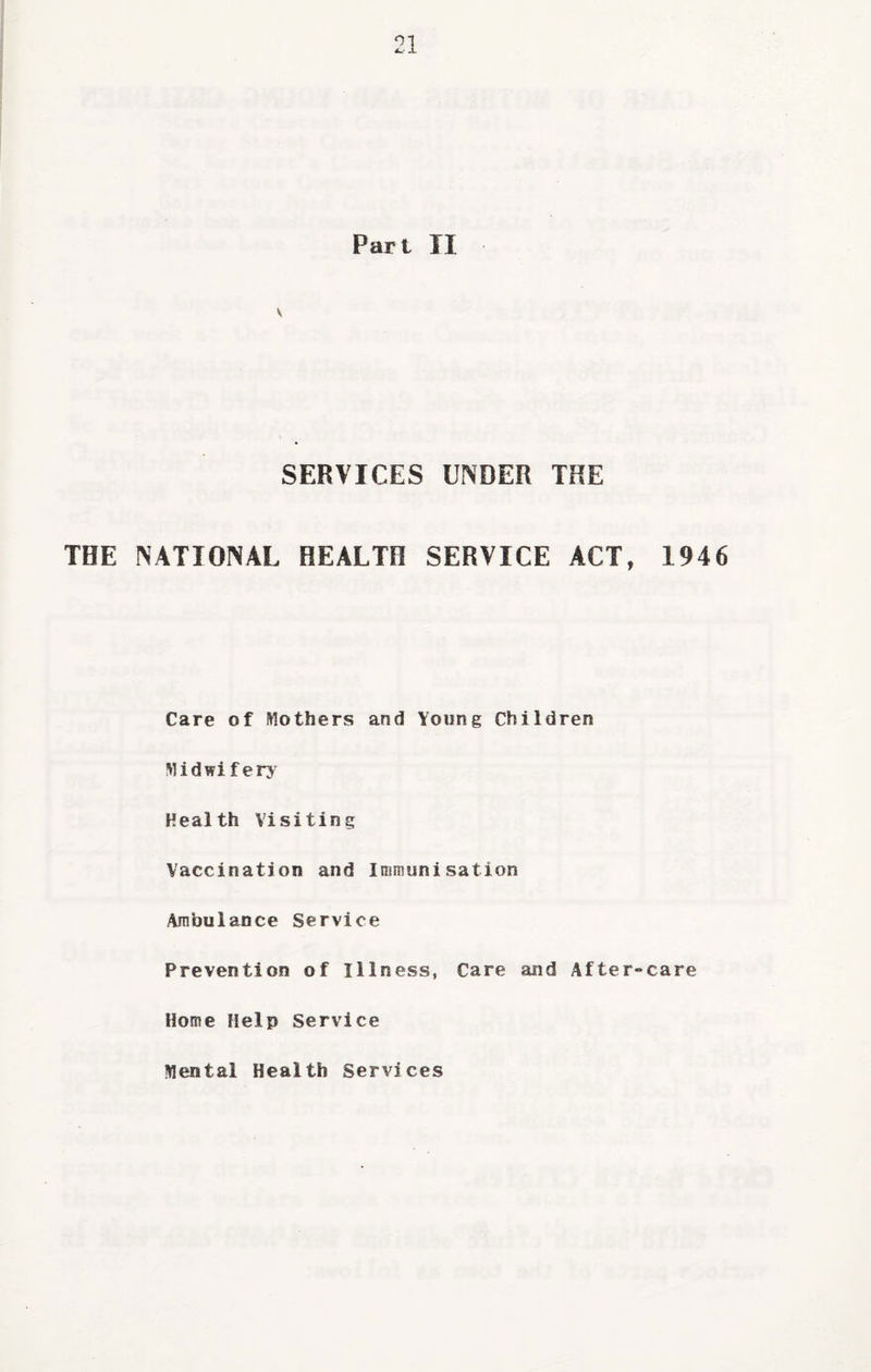 V SERVICES UNDER THE THE NATIONAL HEALTH SERVICE ACT, 1946 Care of Mothers and Young Children Midwi f erj Health Visiting Vaccination and Immunisation Ambulance Service Prevention of Illness, Care and After-care Home Help Service Mental Health Services