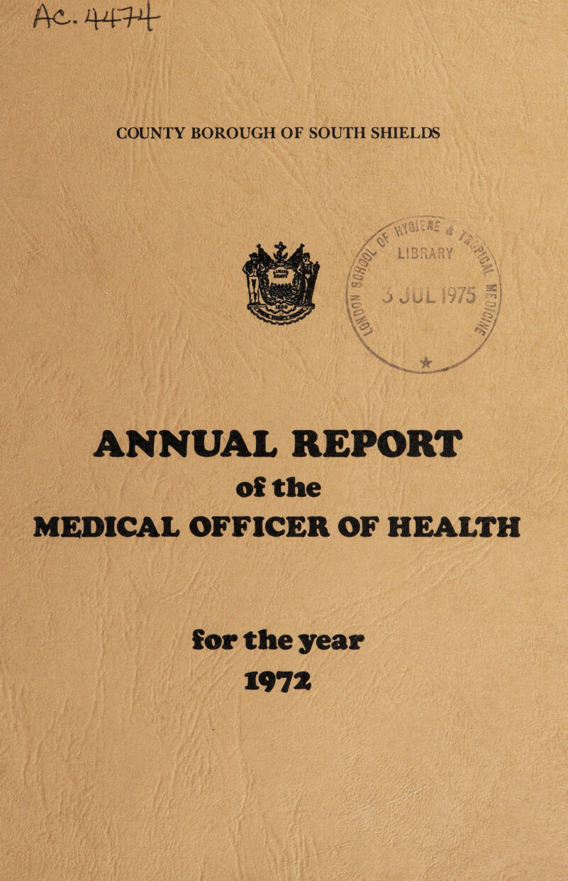 Ac.. 44^ COUNTY BOROUGH OF SOUTH SHIELDS of the MEDICAL OFFICER OF HEALTH for the year 197*