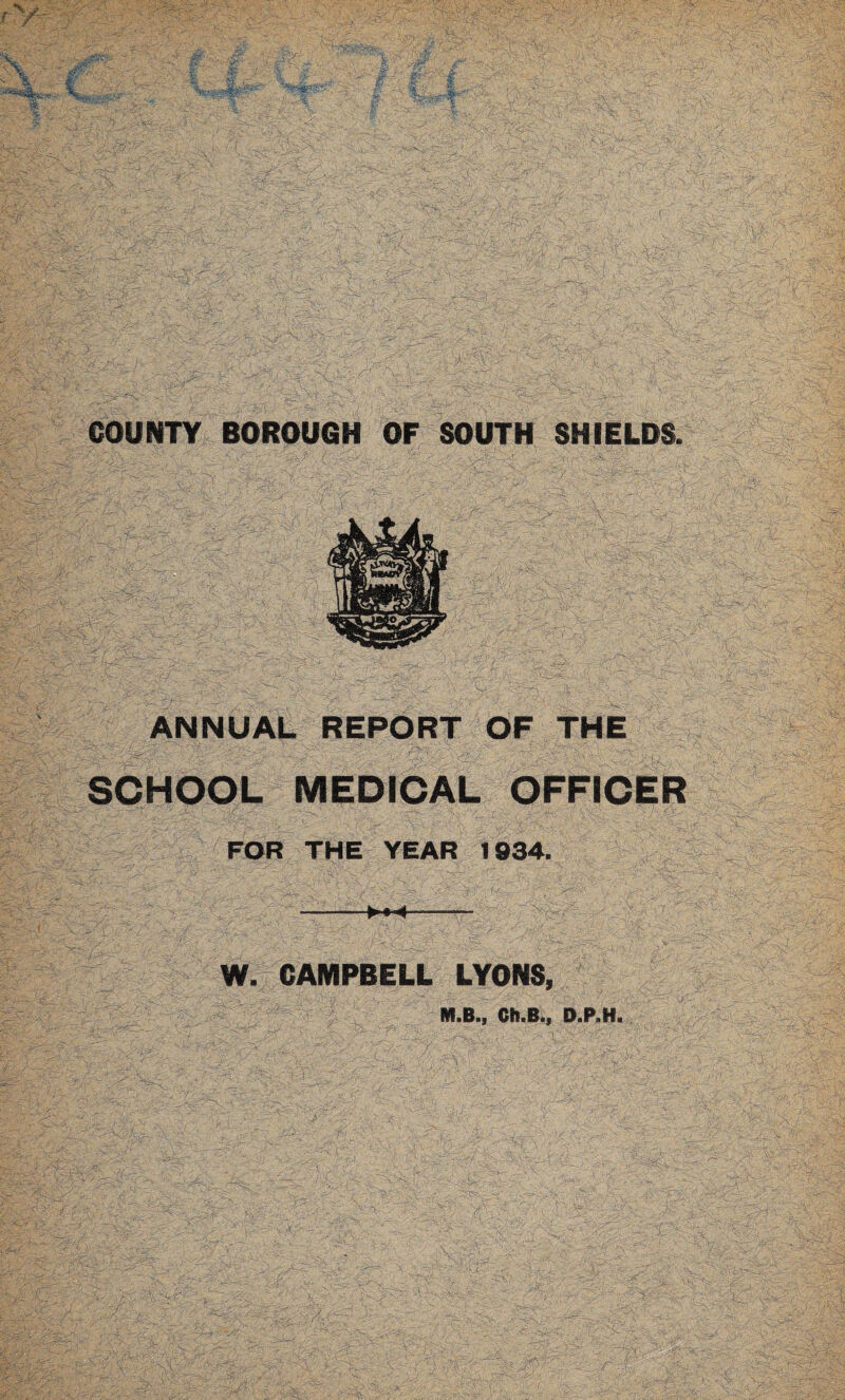 ANNUAL REPORT OF THE SCHOOL MEDICAL OFFICER FOR THE YEAR 1934. W. CAMPBELL LYONS, ^ M.B., Ch.B., D.P.H.