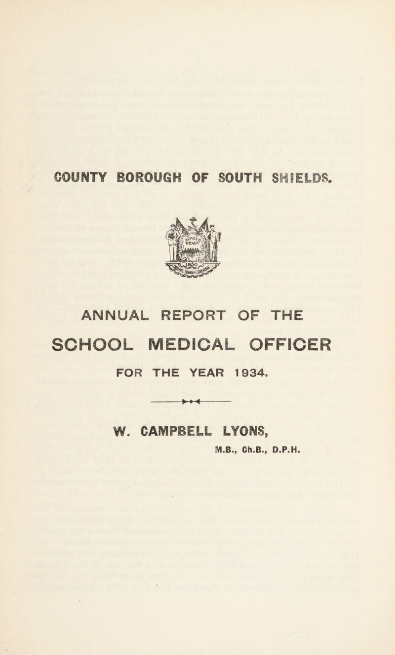 ANNUAL REPORT OF THE SCHOOL MEDICAL OFFICER FOR THE YEAR 1934. -- W. CAMPBELL LYONS,