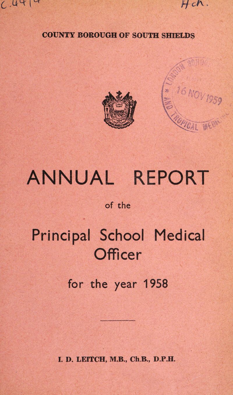 C fj cf\ •» COUNTY BOROUGH OF SOUTH SHIELDS ANNUAL REPORT of the Principal School Medical Officer for the year 1958