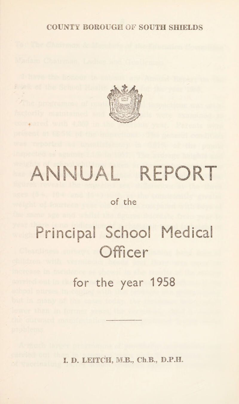 COUNi:¥ BOROUGH OF SOUIH SHIELDS ANNUAL REPORT of the Principal School Medica Officer for the year 1958