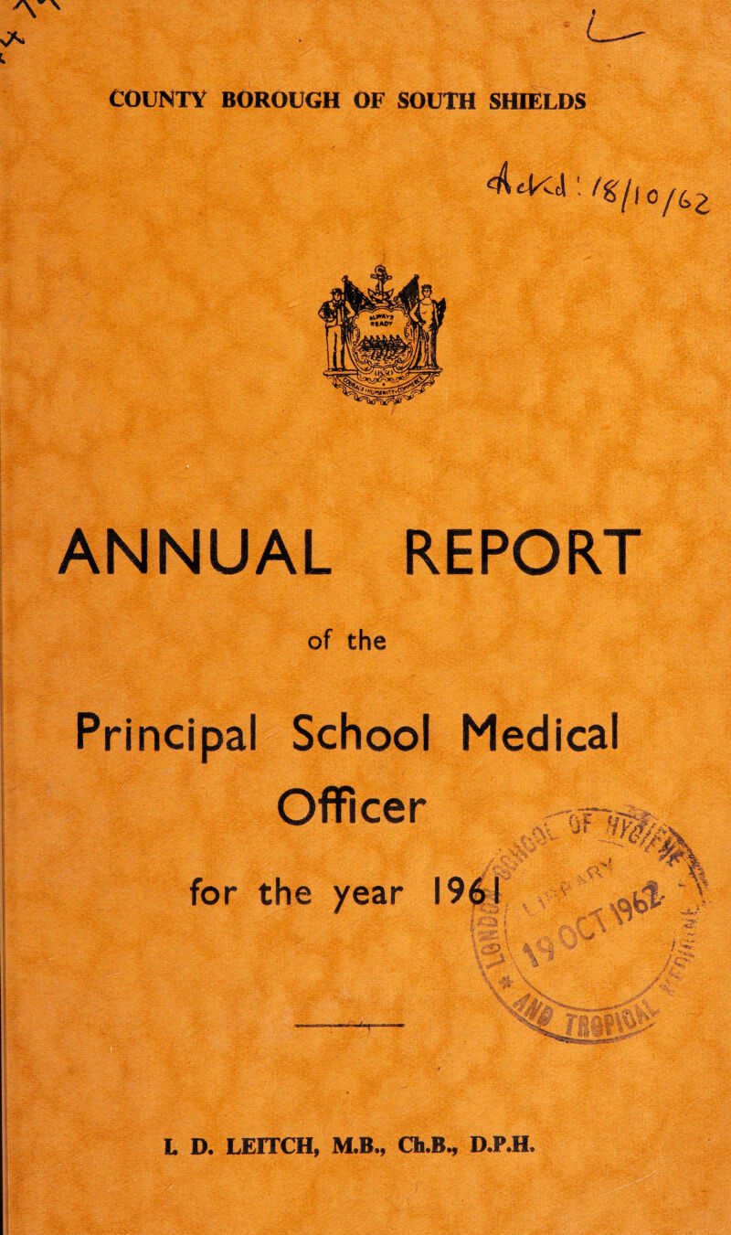 ANNUAL REPORT of the Principal School Medical Officer for the year - - : Y ;;S3\ ^ t-* •* ■ '.'rtr Av' •v.r,. ■ • L D. LEITCH, M.B., Ch.B^ D.P.H. • r •'' •'. ■ ■