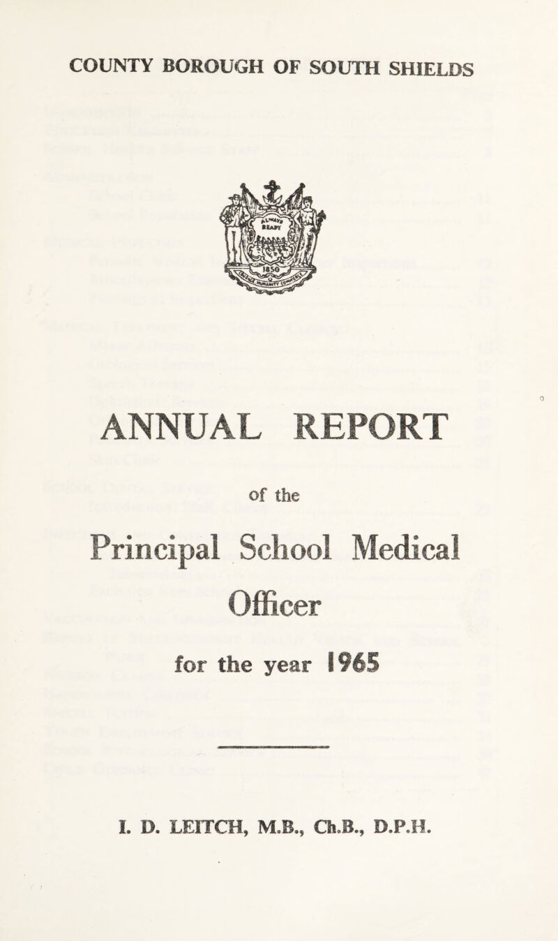 COUNTY BOROUGH OF SOUTH SHIELDS ANNUAL REPORT of the Principal School Medical Officer for the year 1965