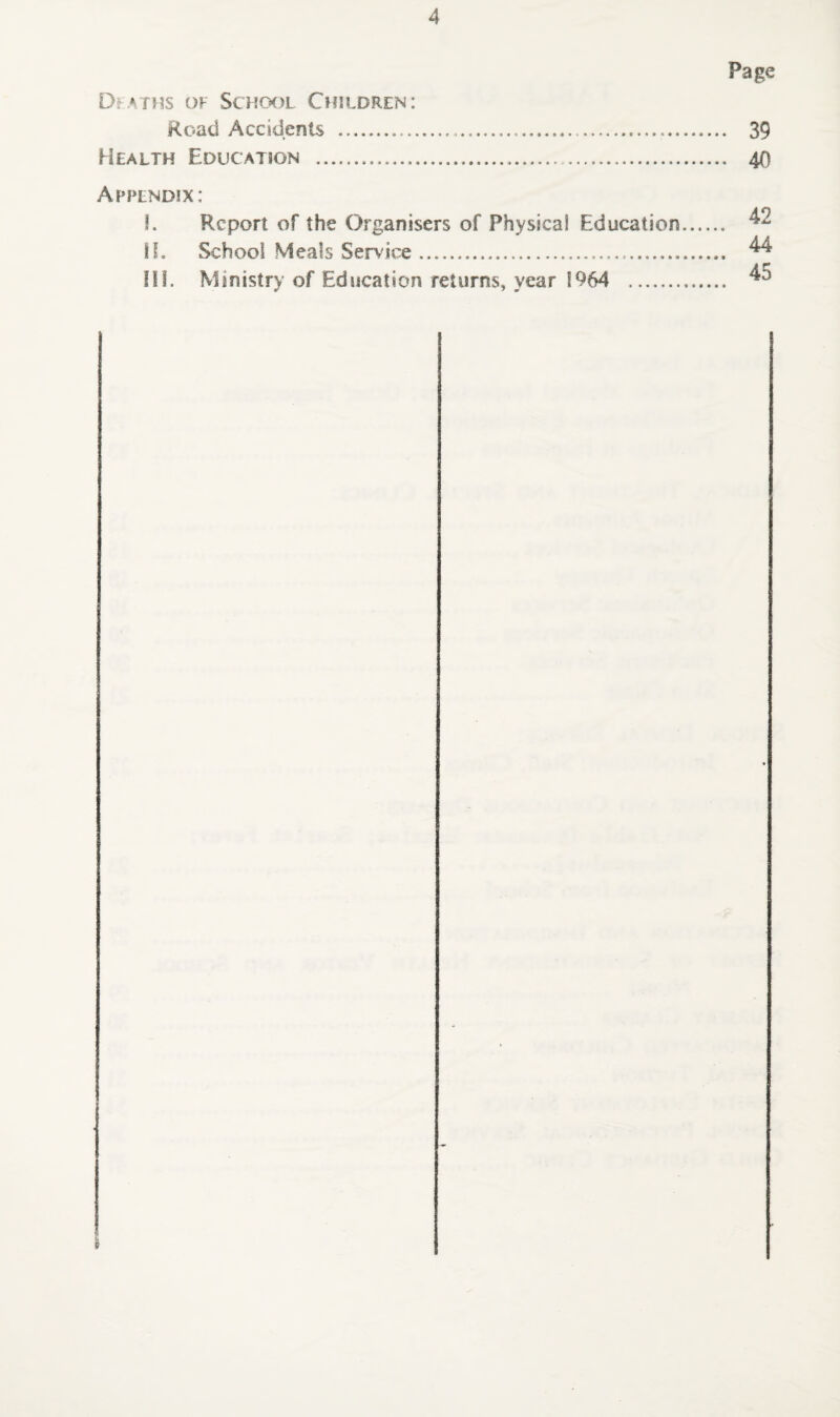 Page Deaths of School Children: Road Accidents ... 39 Health Education ..... 40 Appendix: I. Report of the Organisers of Physical Education. II. School Meals Service. ^ in. Ministr> of Education returns, year 1964 .