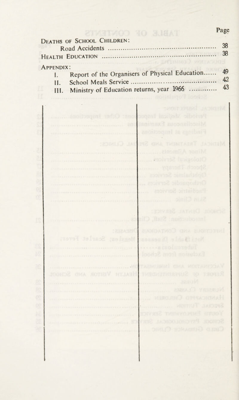 Page Dkaths of School Children: Road Accidents . Health Education . Appendix: I. Report of the Organisers of Physical Education III. Ministry of Education returns, year 1966 . fc fe 8 8