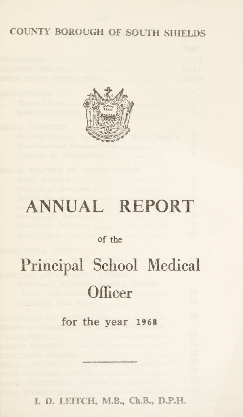 ANNUAL REPORT of the Principal School Medical Officer for the year 1968 I. D. LEn'CH, M.B., Oi-B., D.P.li.