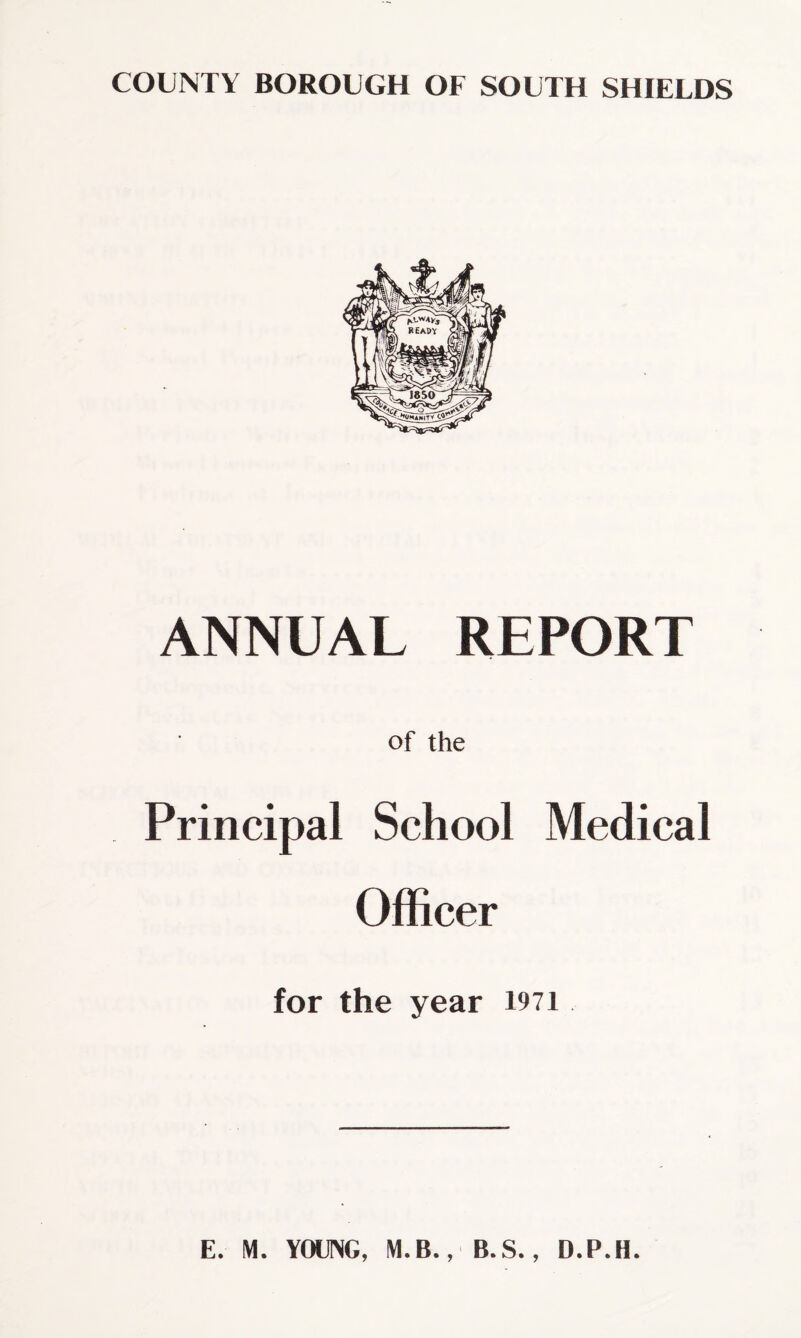 ANNUAL REPORT of the Principal School Medical Officer for the year I97i E. M. YOUNG, M.B., B.S., D.P.H.