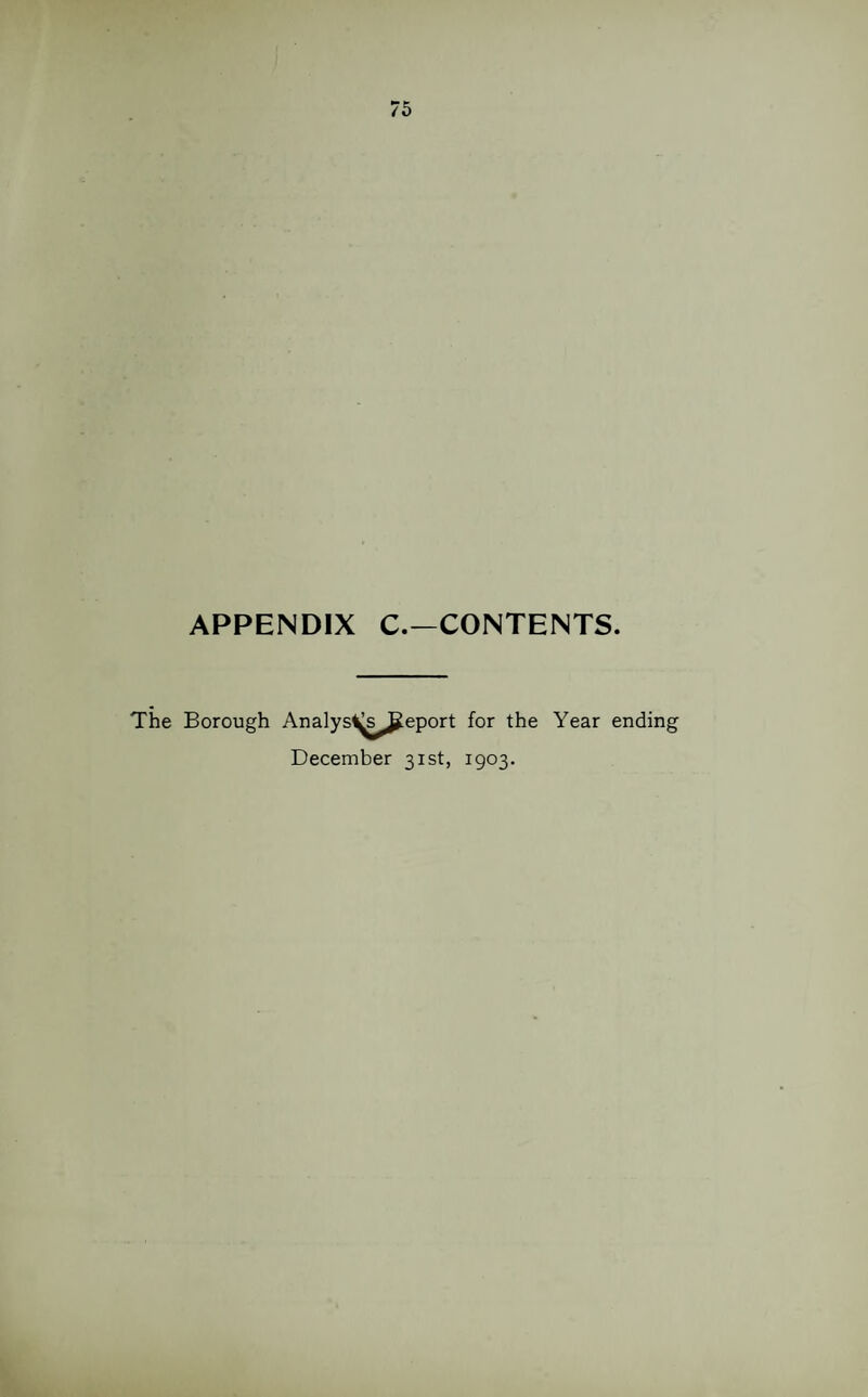 APPENDIX C.—CONTENTS. The Borough Analys^sjjjeport for the Year ending December 31st, 1903.