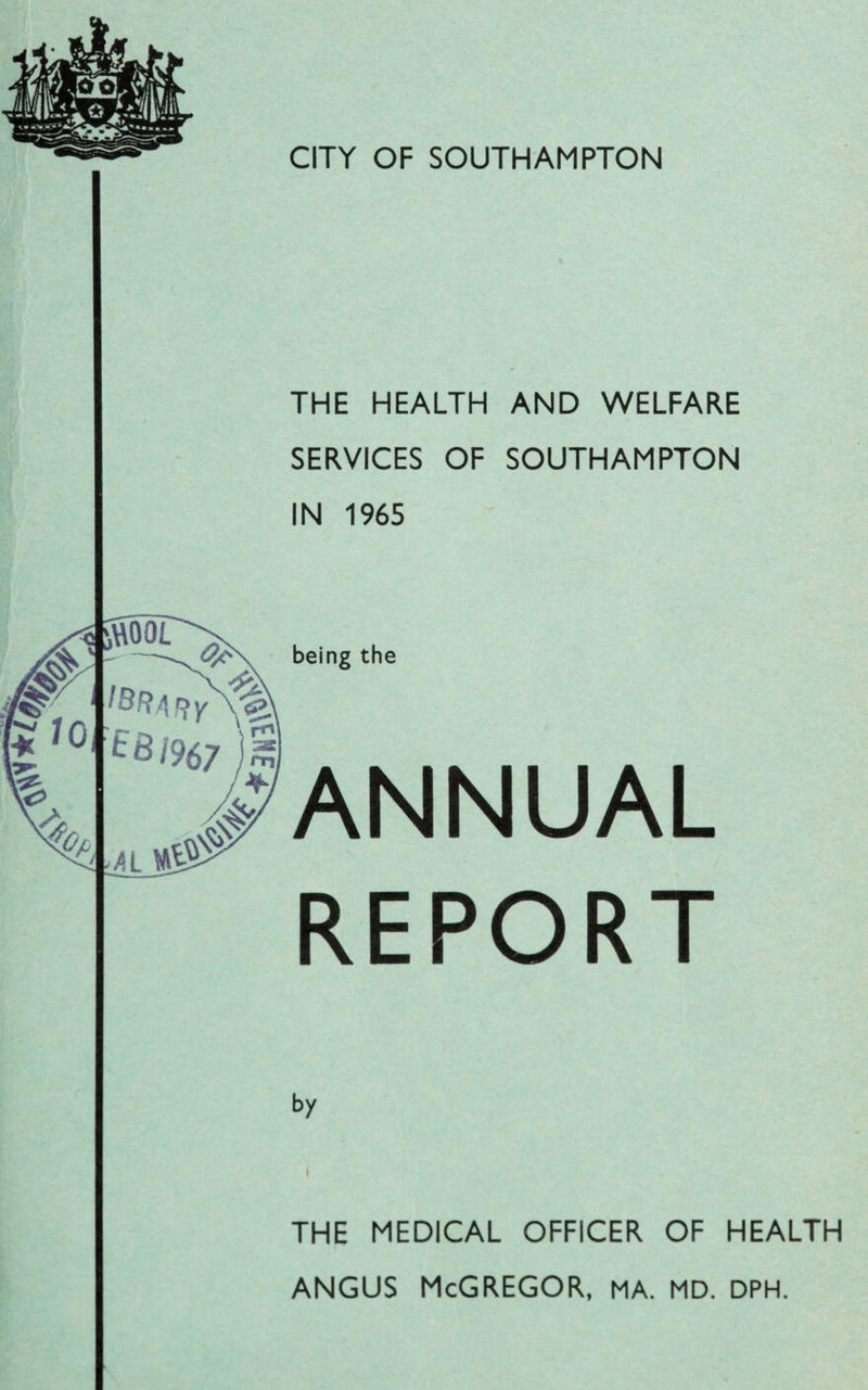 THE HEALTH AND WELFARE SERVICES OF SOUTHAMPTON IN 1965 being the ANNUAL REPORT by THE MEDICAL OFFICER OF HEALTH angus McGregor, ma. md. dph.
