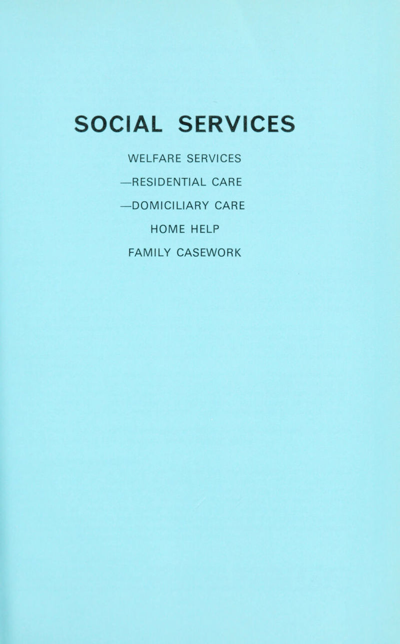 SOCIAL SERVICES WELFARE SERVICES —RESIDENTIAL CARE —DOMICILIARY CARE HOME HELP FAMILY CASEWORK