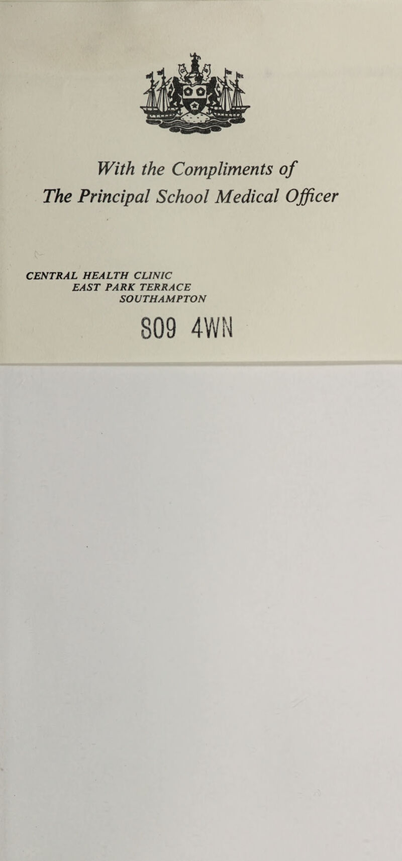 With the Compliments of The Principal School Medical Officer CENTRAL HEALTH CLINIC EAST PARK TERRACE SOUTHAMPTON 809 4WN