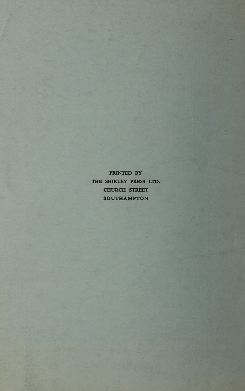 PRINTED BY THE SHIRLEY PRESS LTD. CHURCH STREET SOUTHAMPTON