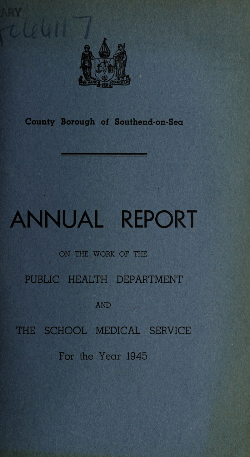 ANNUAL REPORT ON THE WORK OF THE PUBLIC HEALTH DEPARTMENT AND THE SCHOOL MEDICAL SERVICE For the Year 1945