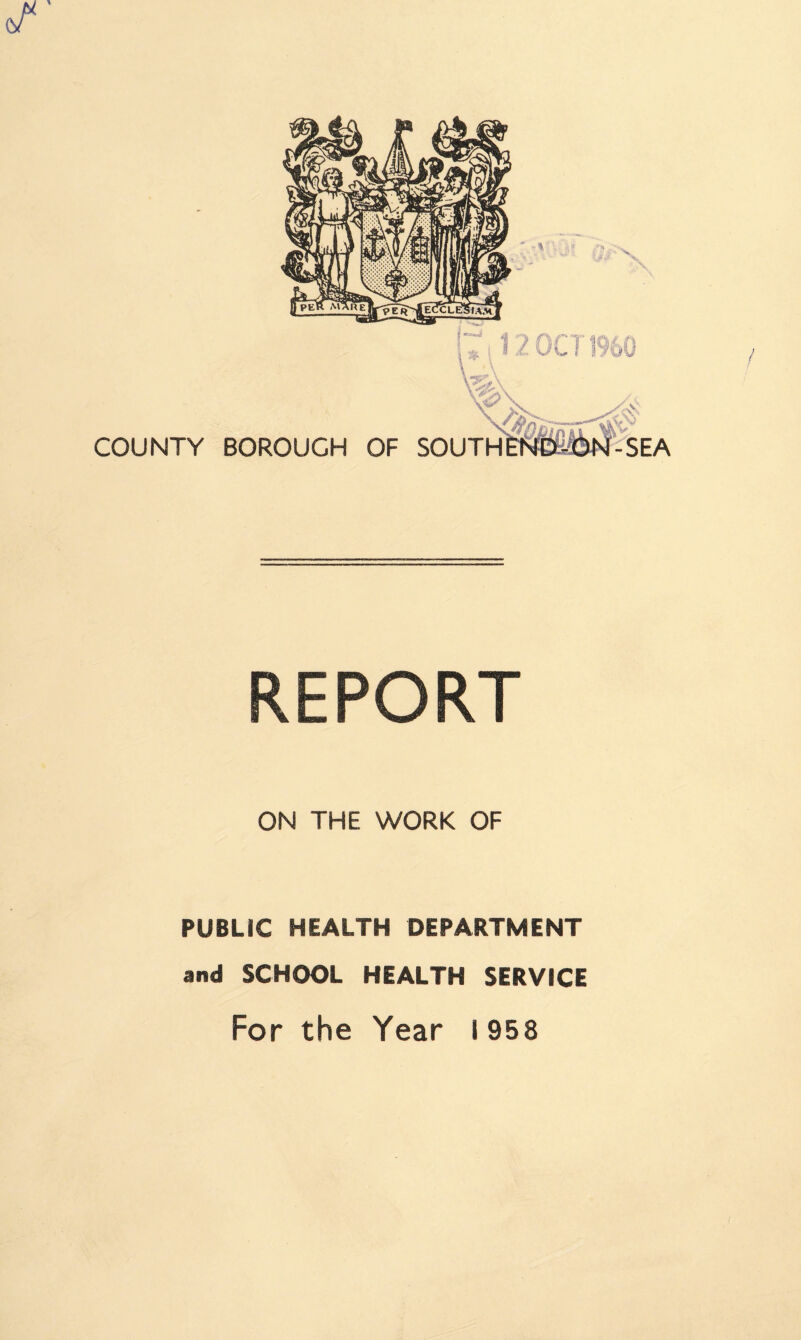 COUNTY BOROUGH OF 1:/ OCT S0UTH^®«!|-^SEA V REPORT ON THE WORK OF PUBLIC HEALTH DEPARTMENT and SCHOOL HEALTH SERVICE For the Year 1958