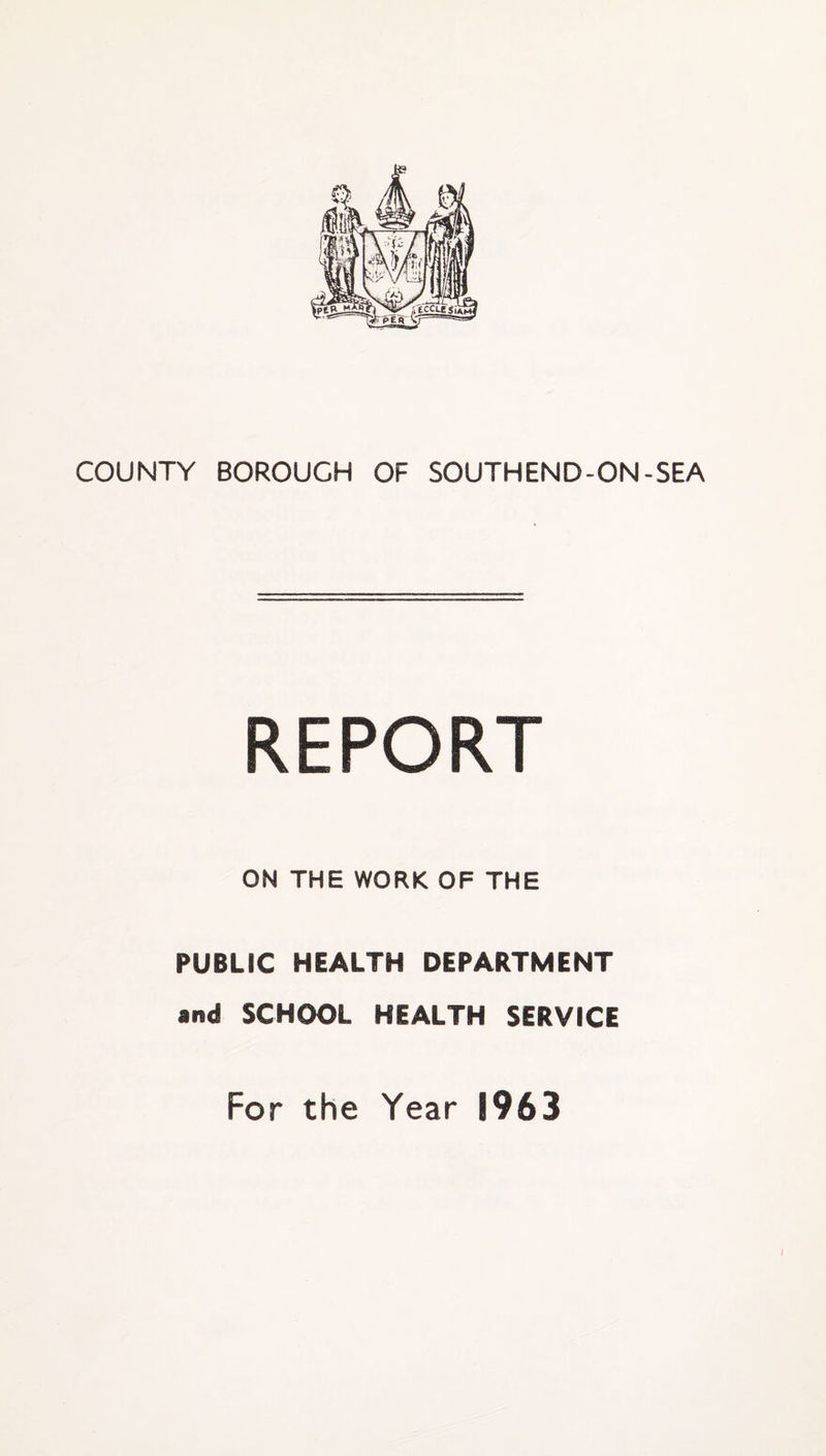 COUNTY BOROUGH OF SOUTHEND-ON-SEA REPORT ON THE WORK OF THE PUBLIC HEALTH DEPARTMENT and SCHOOL HEALTH SERVICE