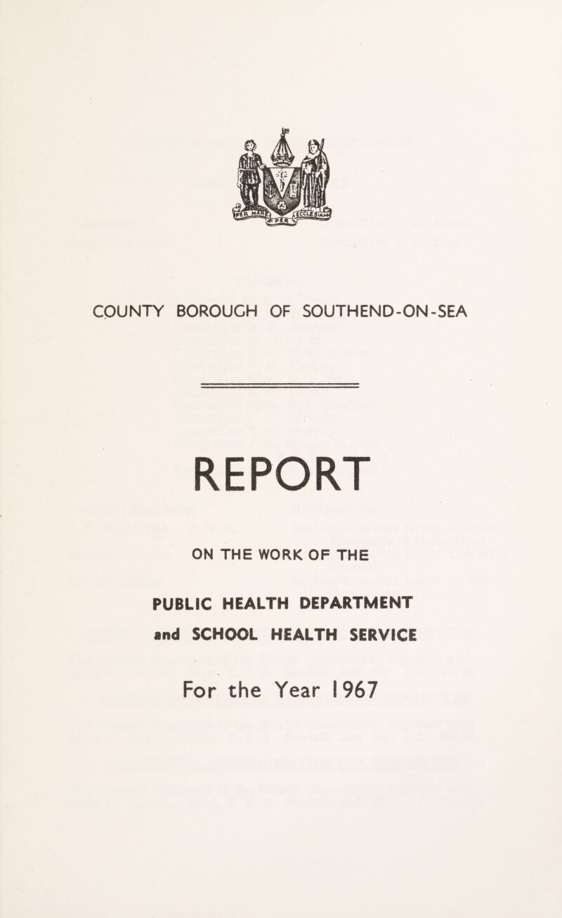 COUNTY BOROUGH OF SOUTHEND-ON-SEA REPORT ON THE WORK OF THE PUBLIC HEALTH DEPARTMENT and SCHOOL HEALTH SERVICE