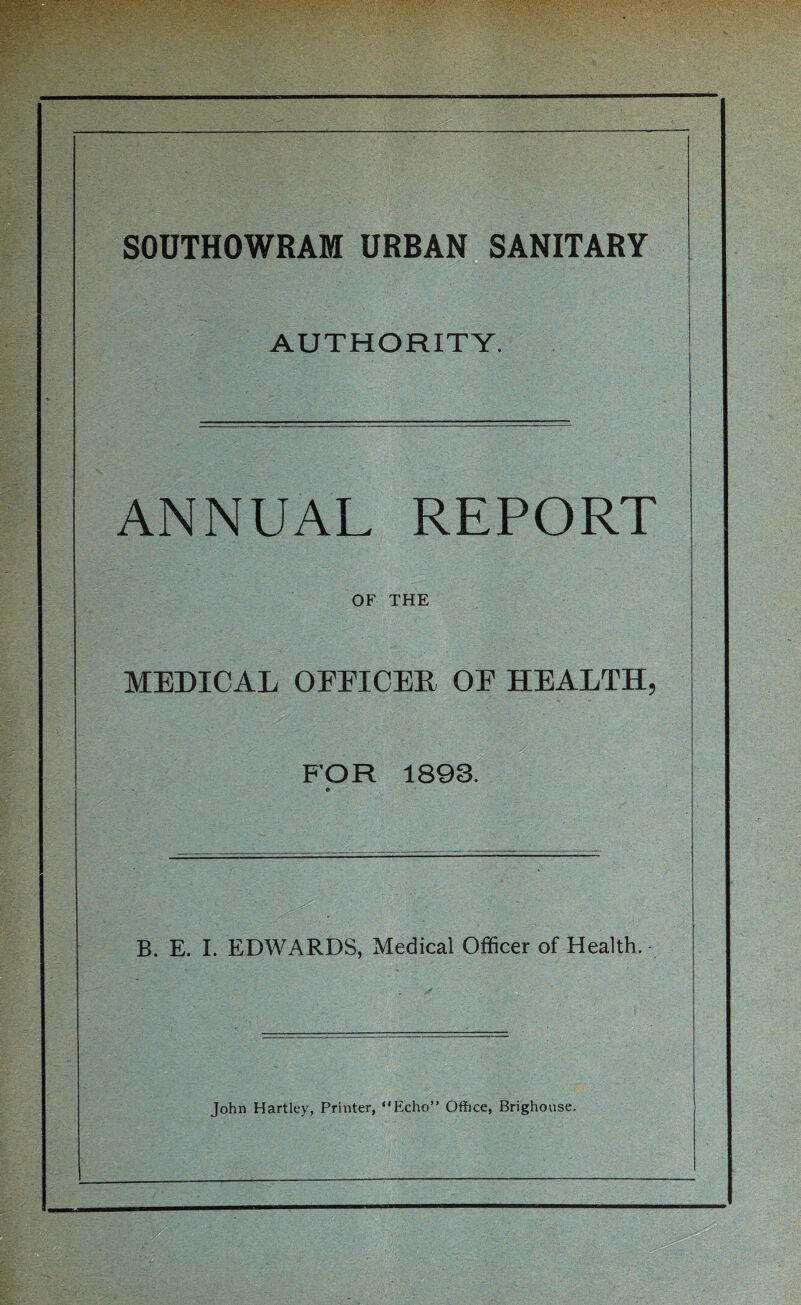 SOUTHOWRAM URBAN SANITARY AUTHORITY. ANNUAL REPORT OF THE MEDICAL OrnCER OF HEALTH, FOR 1893. B. E. 1. EDWARDS, Medical Officer of Health.