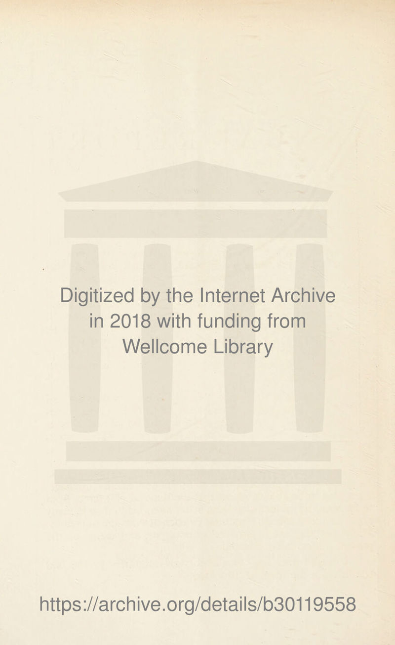 Digitized by the Internet Archive in 2018 with funding from Wellcome Library https ://arch i ve. o rg/detai Is/b30119558