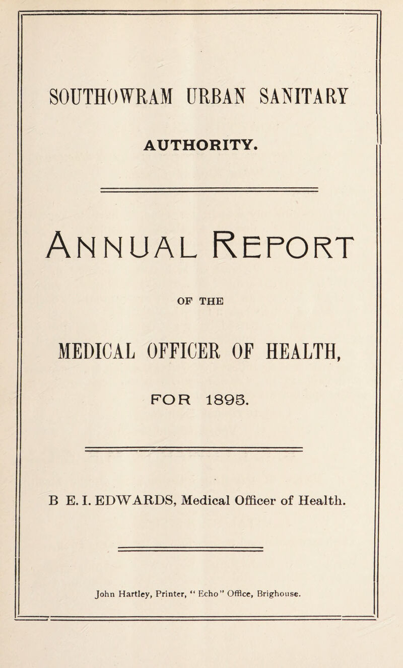 SOUTHOWRAM URBAN SANITARY AUTHORITY. Annual Report OF THE MEDICAL OFFICER OF HEALTH, FOR 1895. B E. I. EDWARDS, Medical Officer of Health.