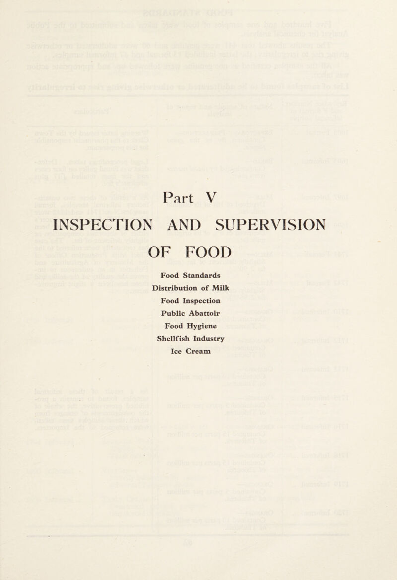 INSPECTION AND SUPERVISION OF FOOD Food Standards Distribution of Milk Food Inspection Public Abattoir Food Hygiene Shellfish Industry Ice Cream